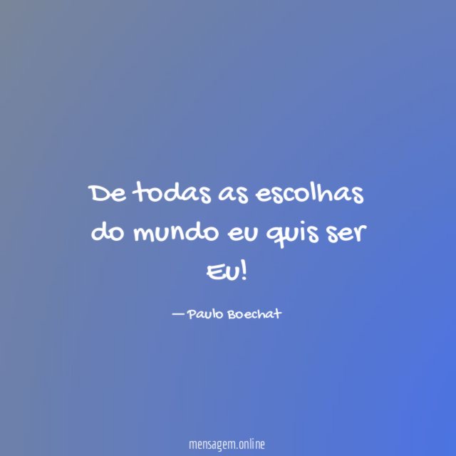 De todas as escolhas do mundo eu quis ser Eu
