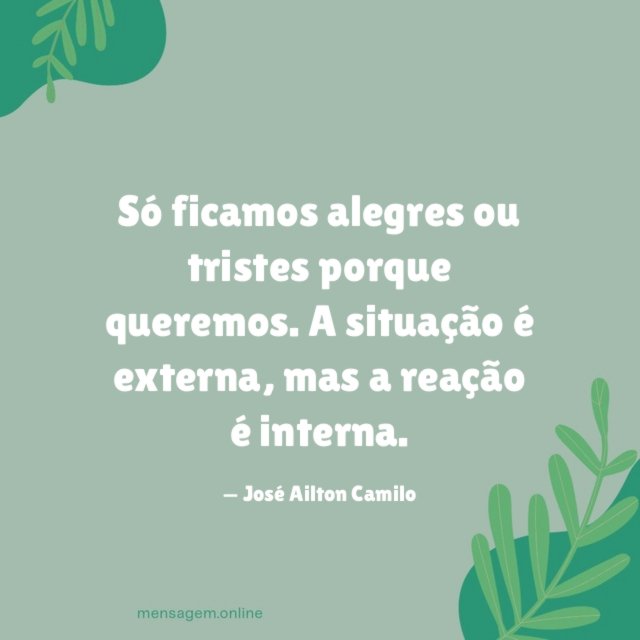 Só ficamos alegres ou tristes porque queremos