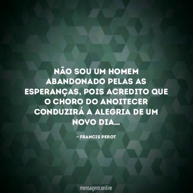 Não sou um homem abandonado pelas as esperanças