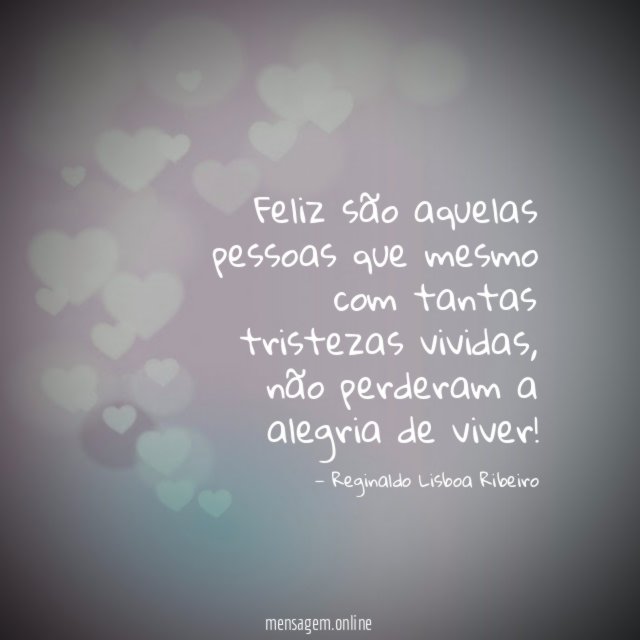 Feliz são aquelas pessoas que mesmo com tantas tristezas vividas