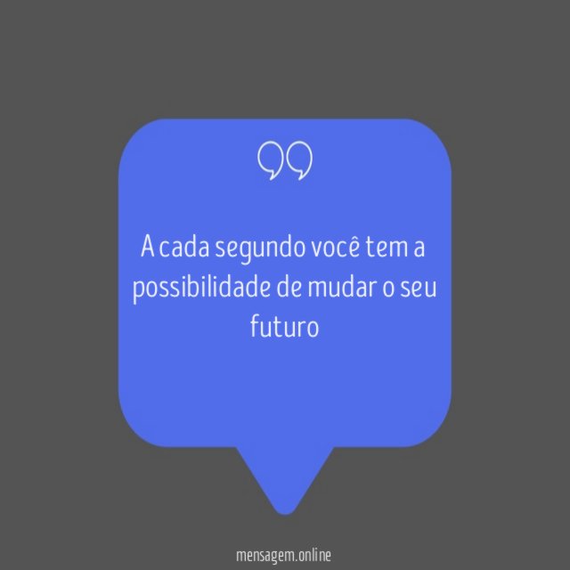 A cada segundo você tem a possibilidade de mudar o seu futuro