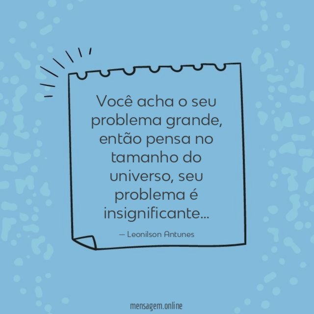 Você acha o seu problema grande