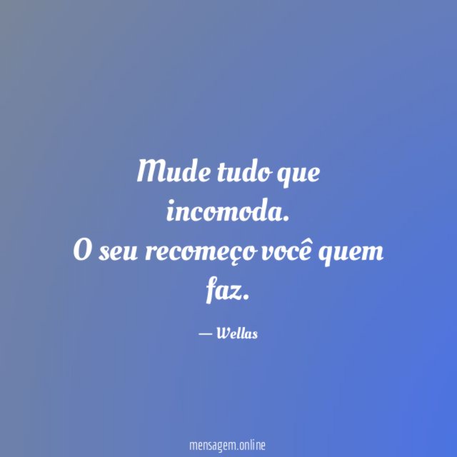 Mude tudo que incomoda