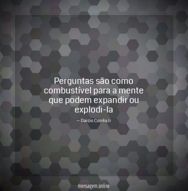 Perguntas são como combustível para a mente que