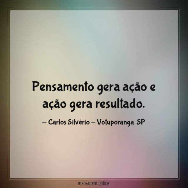 Pensamento gera ação e ação gera resultado