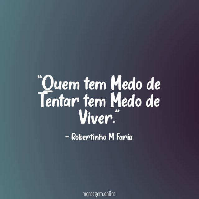 Quem tem Medo de Tentar tem Medo de Viver
