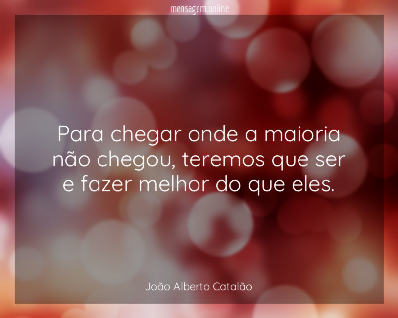 Para chegar onde a maioria não chegou
