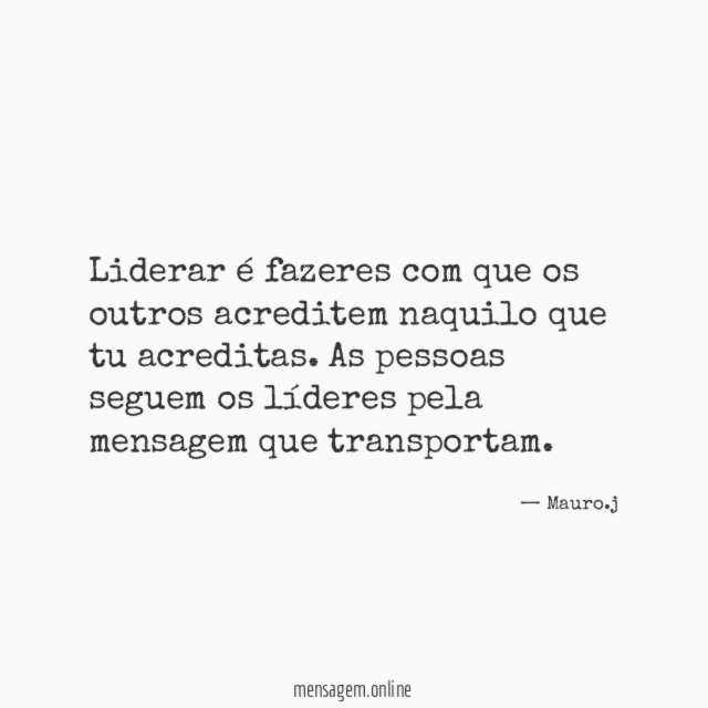Liderar é fazeres com que os outros acreditem naquilo que tu acreditas
