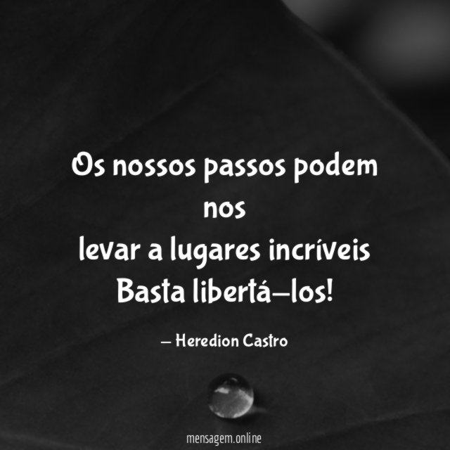 Os nossos passos podem nos levar a lugares incríveis Basta
