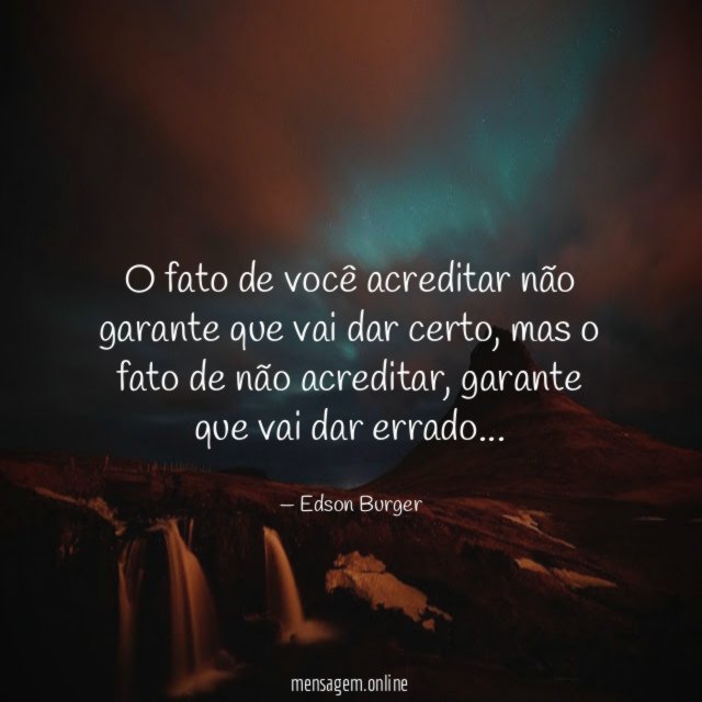 O fato de você acreditar não garante que vai dar certo