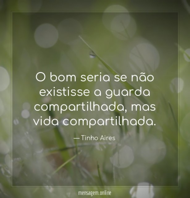 O bom seria se não existisse a guarda compartilhada