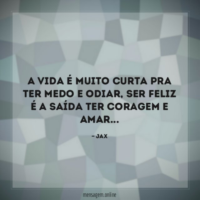 A vida é muito curta pra ter medo e odiar