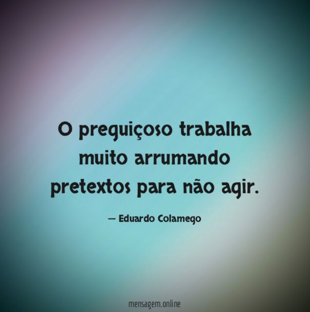 O preguiçoso trabalha muito arrumando pretextos para não agir