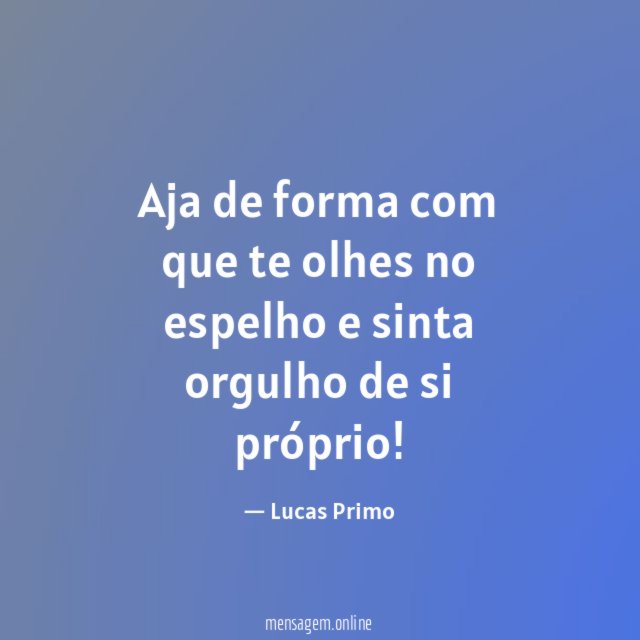 Aja de forma com que te olhes no