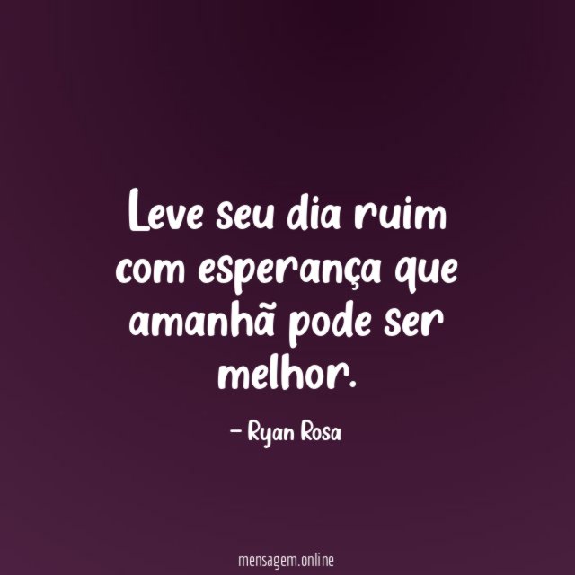 Leve seu dia ruim com esperança que amanhã pode ser melhor
