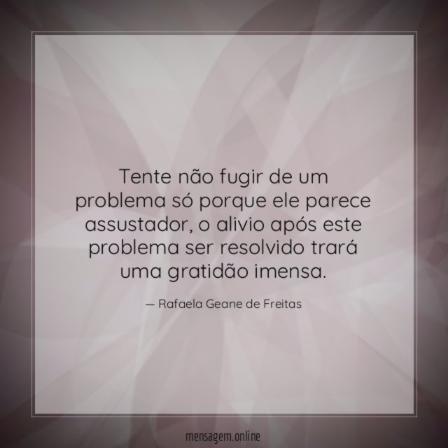 Tente não fugir de um problema só porque ele parece assustador