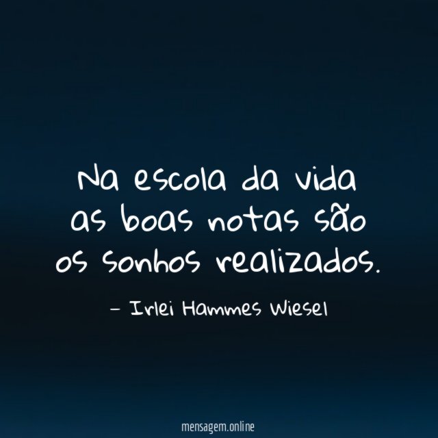 Na escola da vida as boas notas são os sonhos realizados