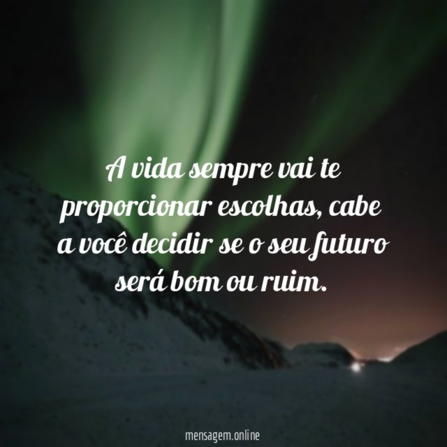 A vida sempre vai te proporcionar escolhas