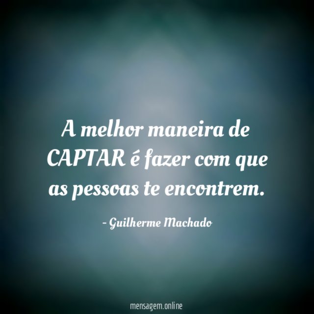 A melhor maneira de CAPTAR é fazer com que as pessoas te encontrem
