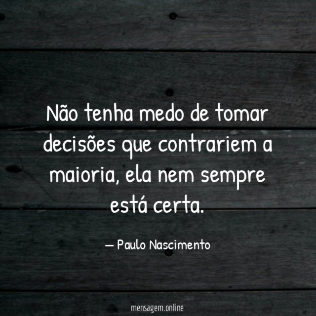Não tenha medo de tomar decisões que contrariem a maioria