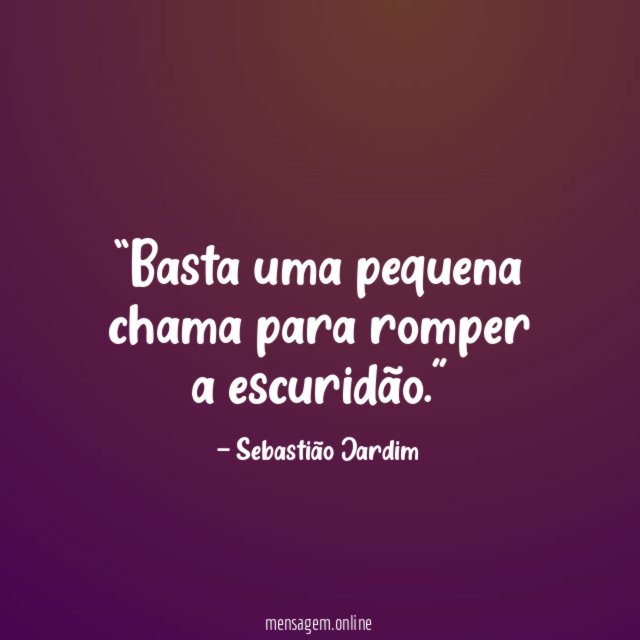 Basta uma pequena chama para romper a escuridão