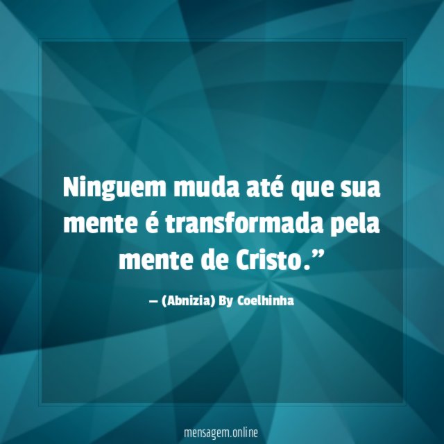"Ninguem muda até que sua mente é transformada pela mente de Cristo."