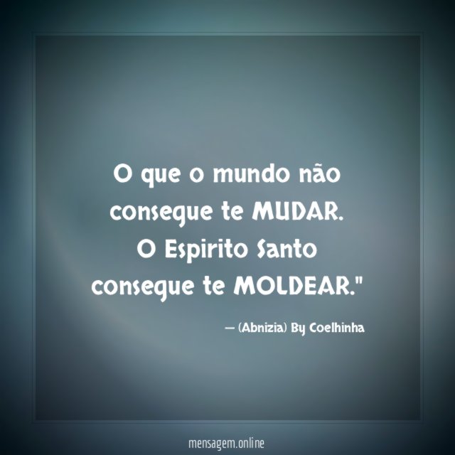 O que o mundo não consegue te MUDAR