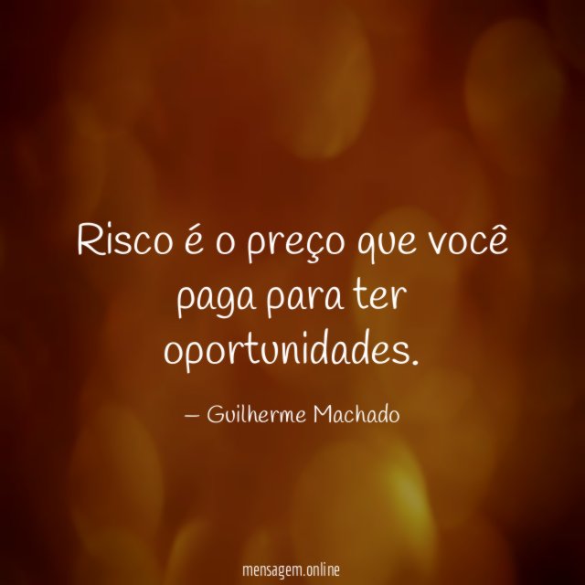 Risco é o preço que você paga para ter oportunidades