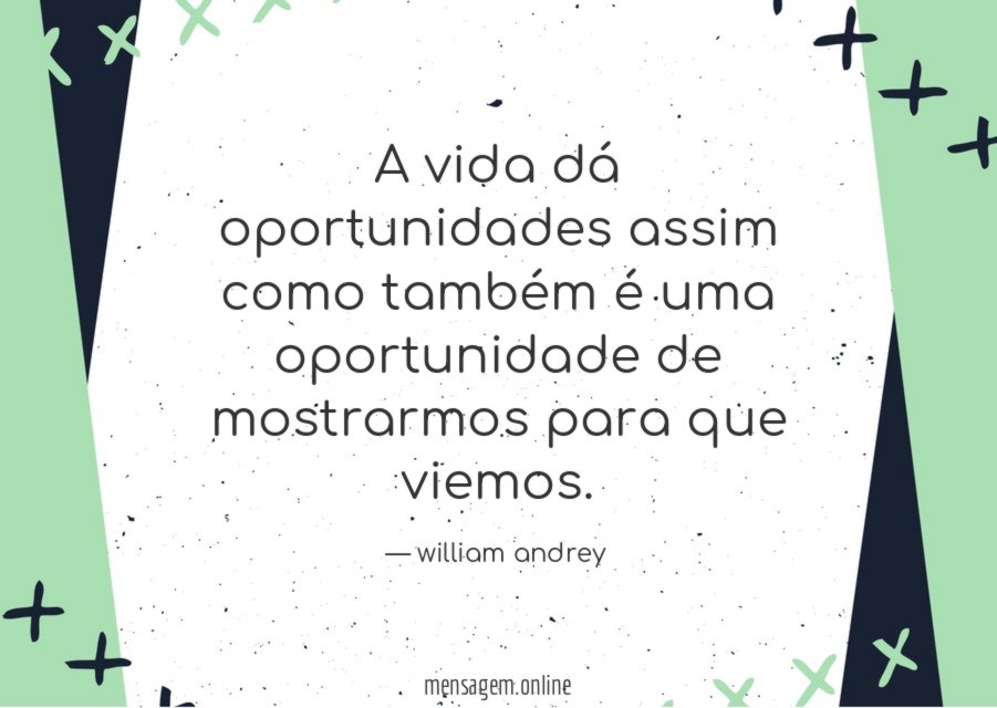 A vida dá oportunidades assim como também é
