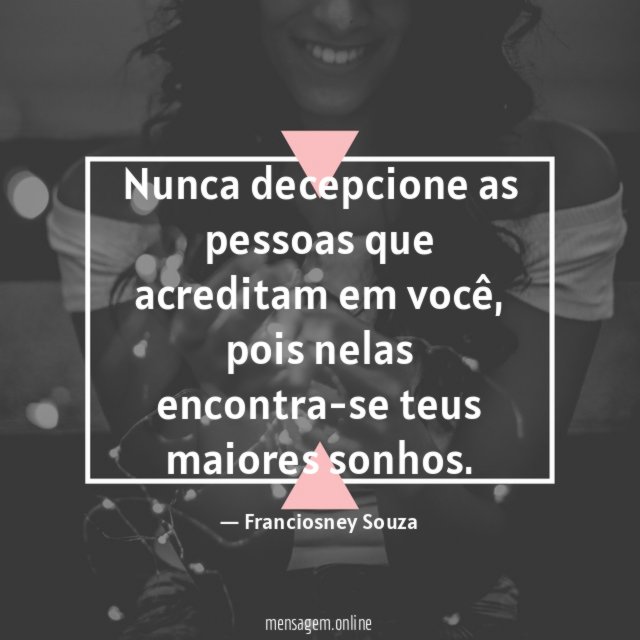 Nunca decepcione as pessoas que acreditam em você