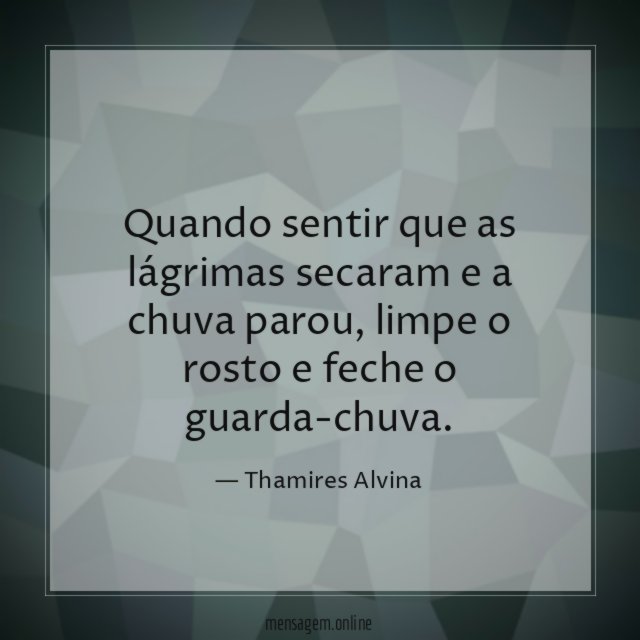 Quando sentir que as lágrimas secaram e a chuva parou