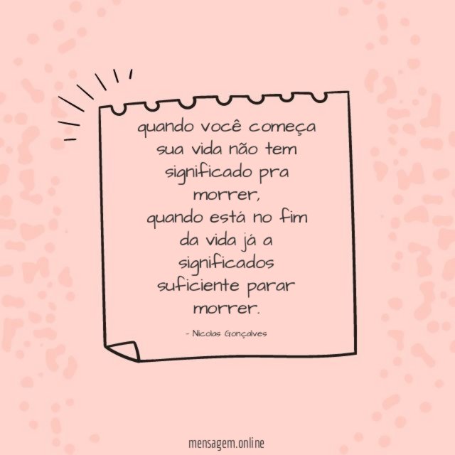 quando você começa sua vida não tem significado pra morrer