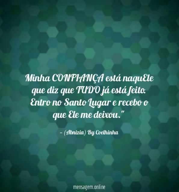 "Minha CONFIANÇA está naquEle que diz que TUDO já está feito. Entro no Santo Lugar e recebo o que Ele me deixou."