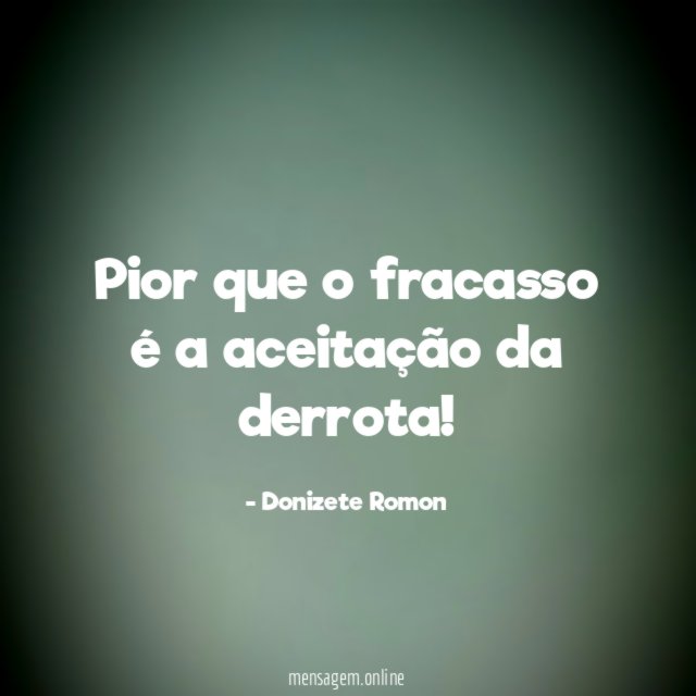 Pior que o fracasso é a aceitação da derrota