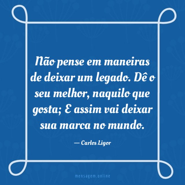 Não pense em maneiras de deixar um legado