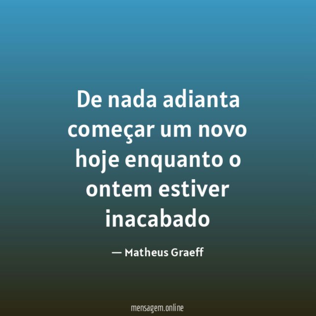 De nada adianta começar um novo hoje enquanto