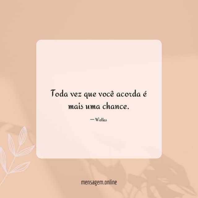 Toda vez que você acorda é mais uma chance