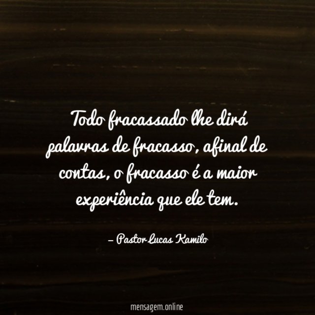 Todo fracassado lhe dirá palavras de fracasso