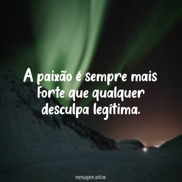 A paixão é sempre mais forte que qualquer desculpa legítima