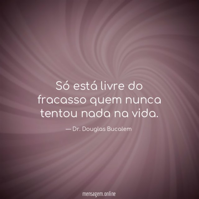 Só está livre do fracasso quem nunca tentou nada na vida