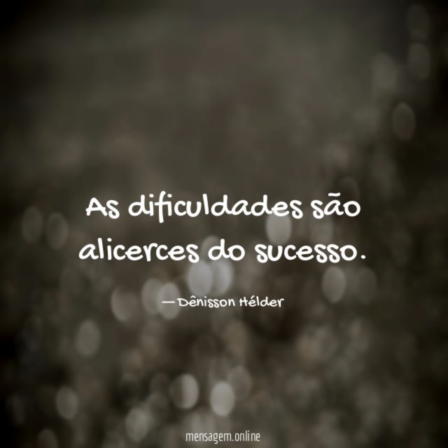 As dificuldades são alicerces do sucesso