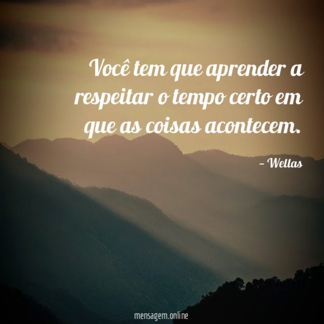 Você tem que aprender a respeitar o tempo