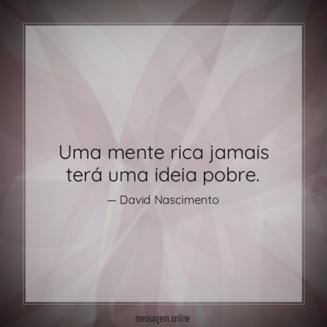 Uma mente rica jamais terá uma ideia pobre