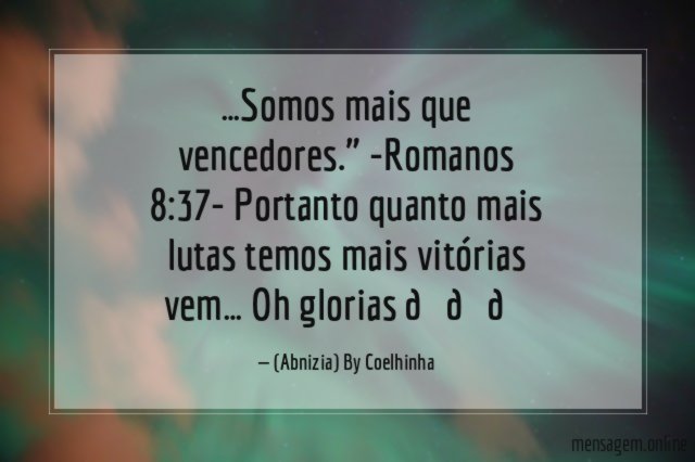 "…Somos mais que vencedores." -Romanos 8:37- Portanto quanto mais lutas temos mais vitórias vem… Oh glorias ???