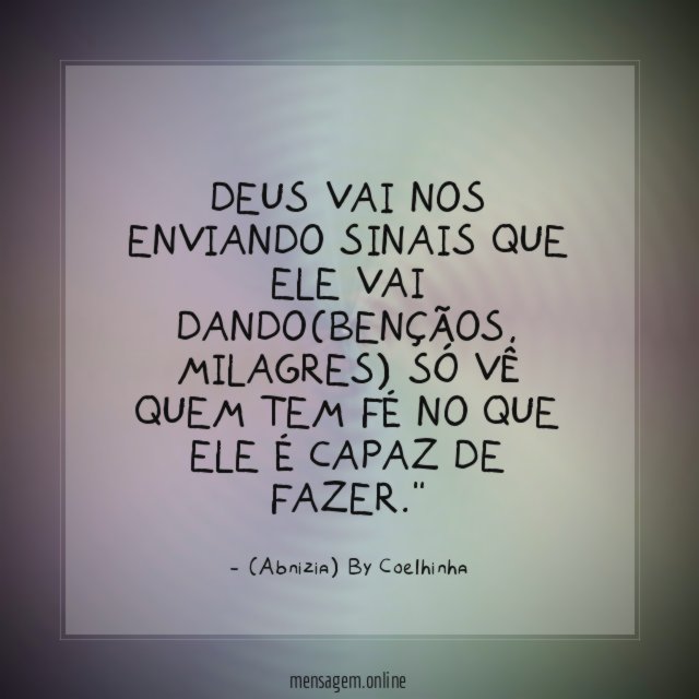 "Deus vai nos enviando SINAIS que Ele vai dando(bençãos, milagres) só vê quem tem fé no que Ele é capaz de fazer."