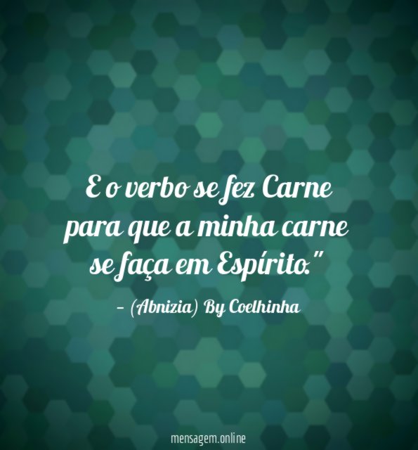 "E o verbo se fez Carne para que a minha carne se faça em Espírito."