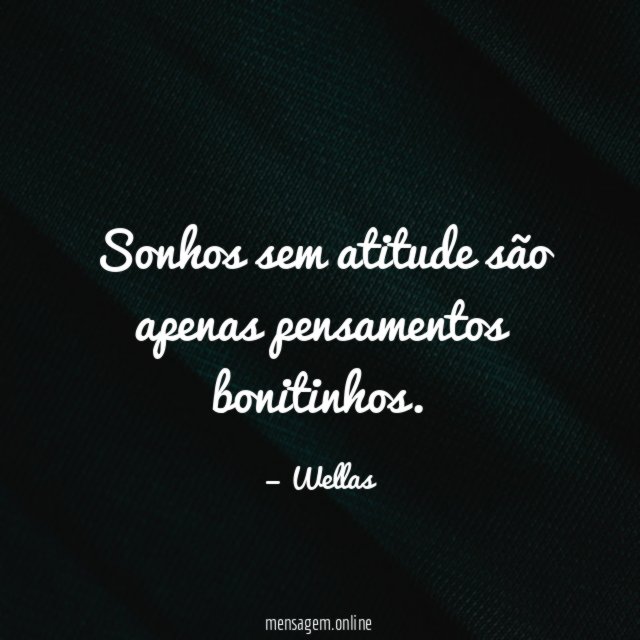 Sonhos sem atitude são apenas pensamentos bonitinhos