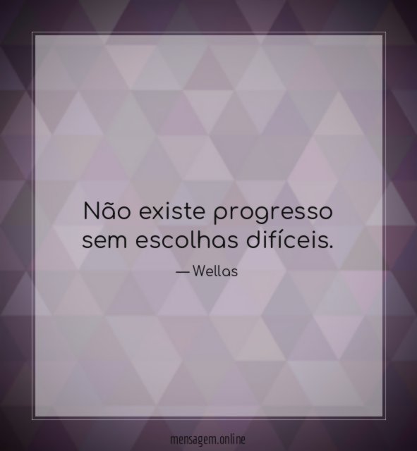 Não existe progresso sem escolhas difíceis
