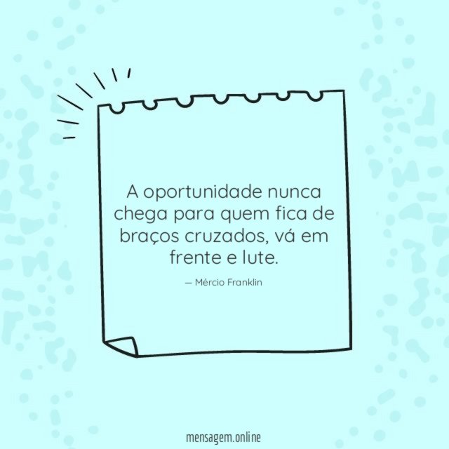 A oportunidade nunca chega para quem fica de braços cruzados