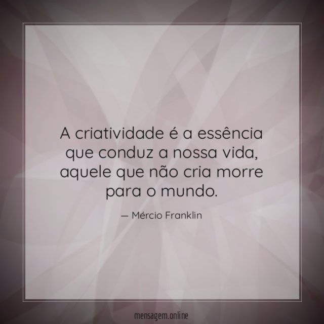A criatividade é a essência que conduz a nossa vida